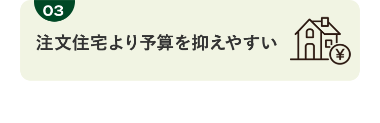 03 注文住宅より予算を抑えやすい